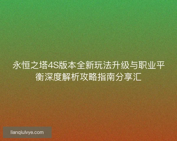 永恒之塔4S版本全新玩法升级与职业平衡深度解析攻略指南分享汇