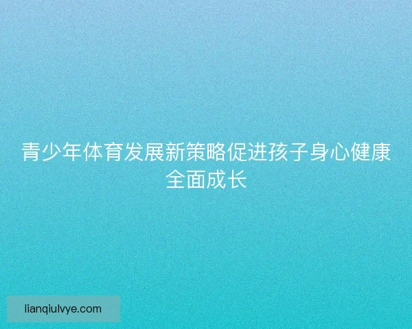 青少年体育发展新策略促进孩子身心健康全面成长