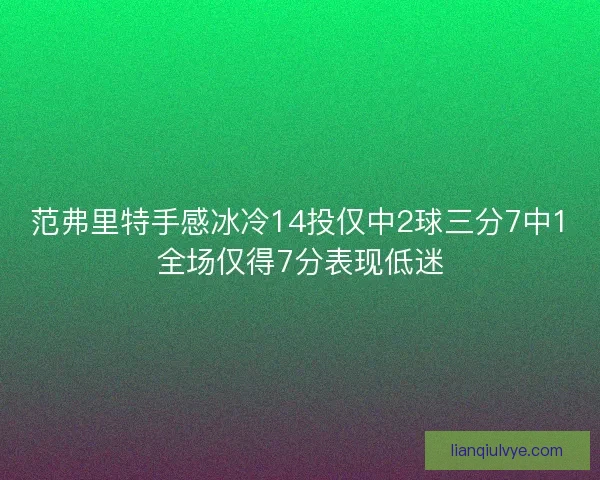 范弗里特手感冰冷14投仅中2球三分7中1全场仅得7分表现低迷 范弗里特手感冰冷14投仅中2球三分7中1全场仅得7分表现低迷