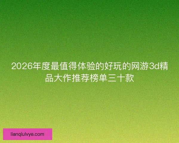 2026年度最值得体验的好玩的网游3d精品大作推荐榜单三十款