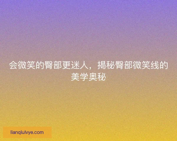 会微笑的臀部更迷人，揭秘臀部微笑线的美学奥秘