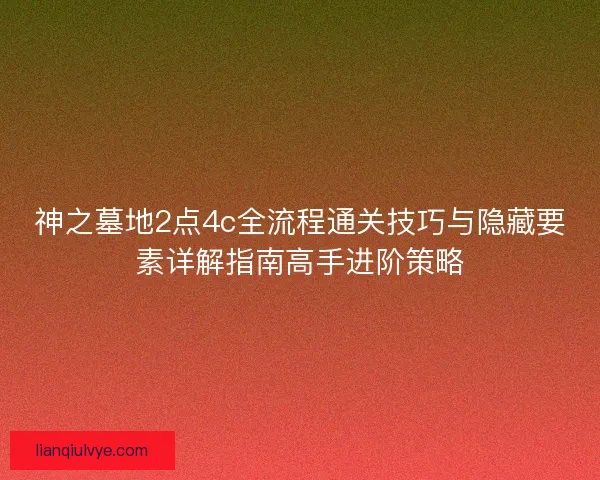 神之墓地2点4c全流程通关技巧与隐藏要素详解指南高手进阶策略