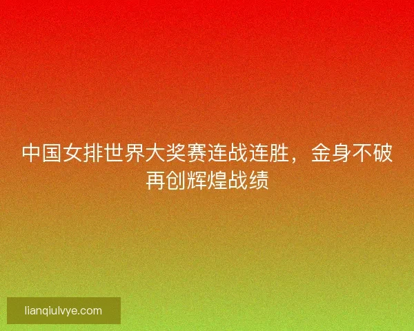 中国女排世界大奖赛连战连胜,金身不破再创辉煌战绩 中国女排世界大奖赛连战连胜,金身不破再创辉煌战绩